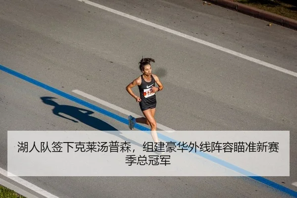 湖人队签下克莱汤普森，组建豪华外线阵容瞄准新赛季总冠军